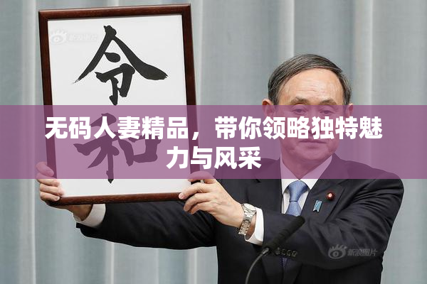 无码人妻精品，带你领略独特魅力与风采