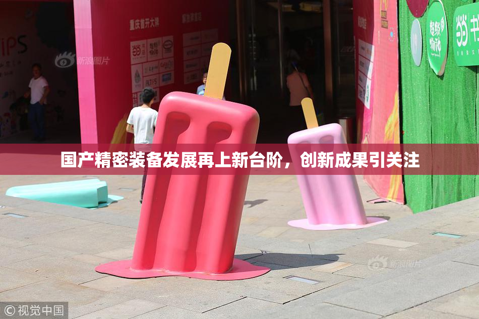 国产精密装备发展再上新台阶，创新成果引关注