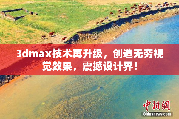 3dmax技术再升级，创造无穷视觉效果，震撼设计界！