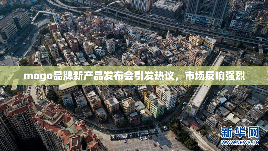 mogo品牌新产品发布会引发热议，市场反响强烈