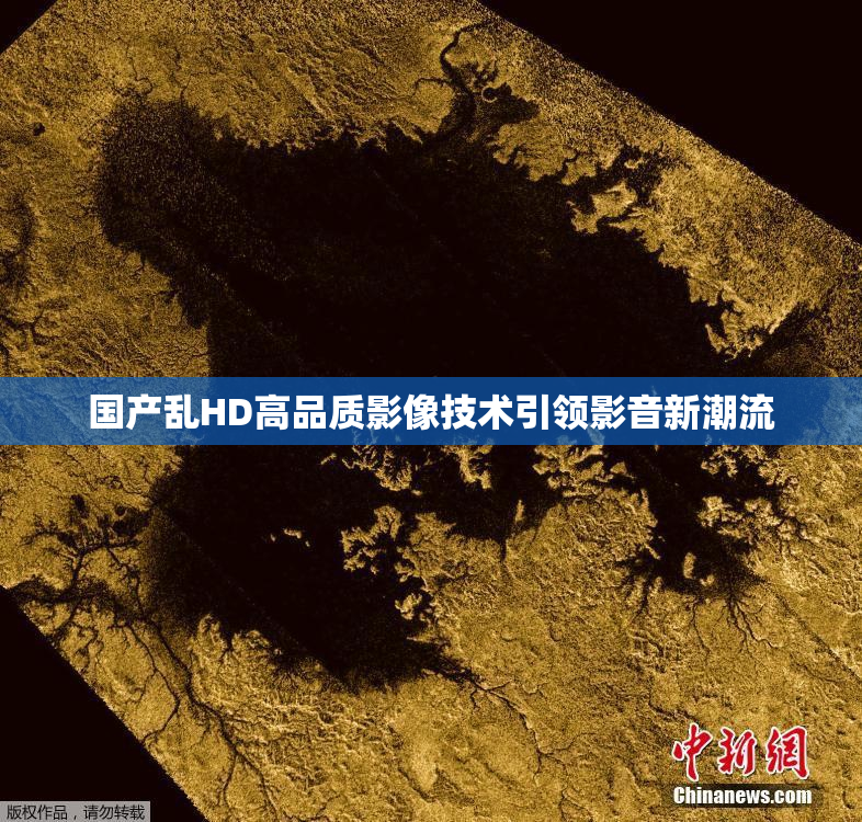 国产乱HD高品质影像技术引领影音新潮流