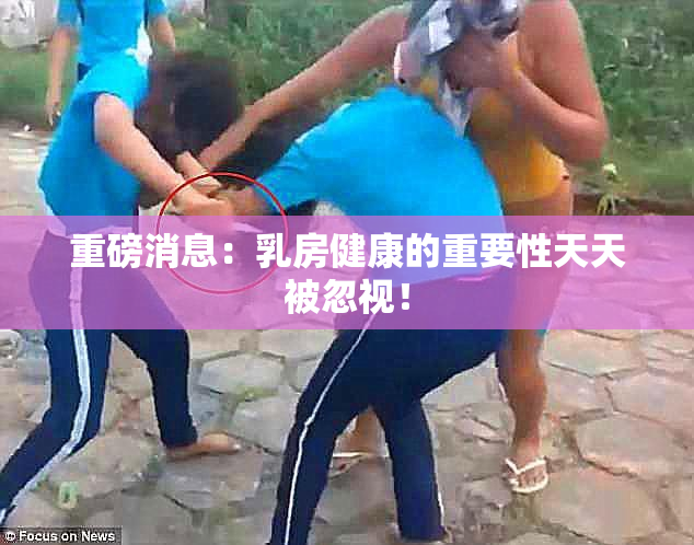 重磅消息：乳房健康的重要性天天被忽视！