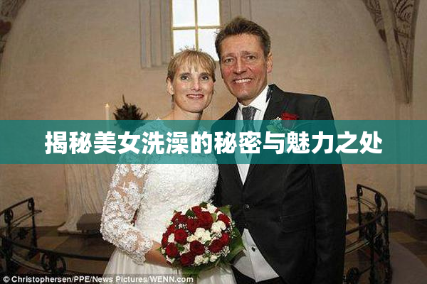 揭秘美女洗澡的秘密与魅力之处