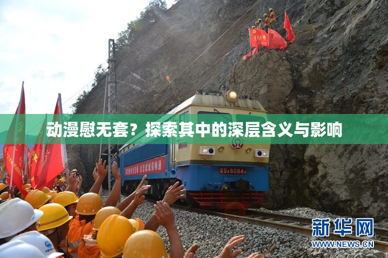 动漫慰无套？探索其中的深层含义与影响