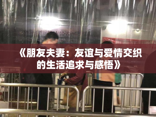 《朋友夫妻：友谊与爱情交织的生活追求与感悟》