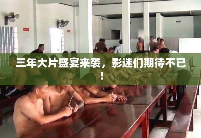 三年大片盛宴来袭，影迷们期待不已！