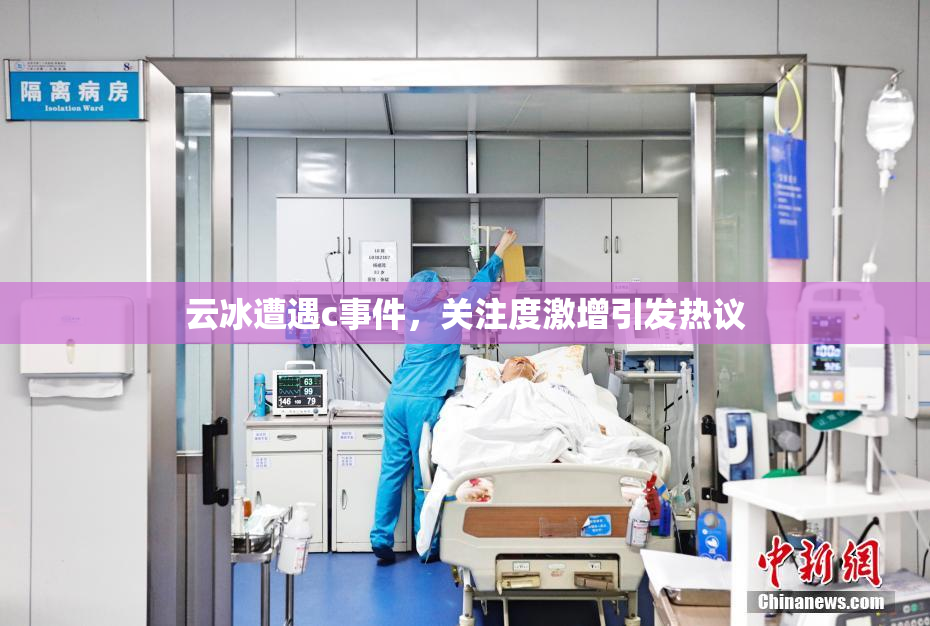 云冰遭遇c事件，关注度激增引发热议