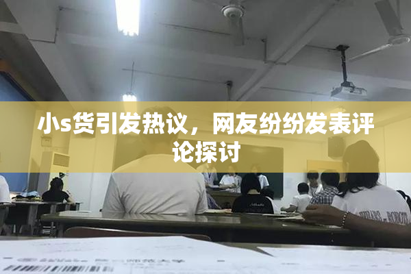小s货引发热议，网友纷纷发表评论探讨