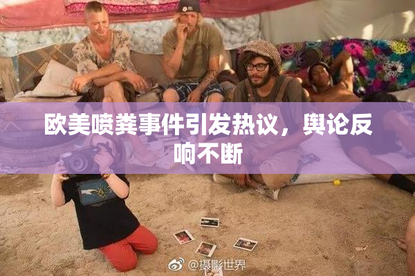 欧美喷粪事件引发热议，舆论反响不断