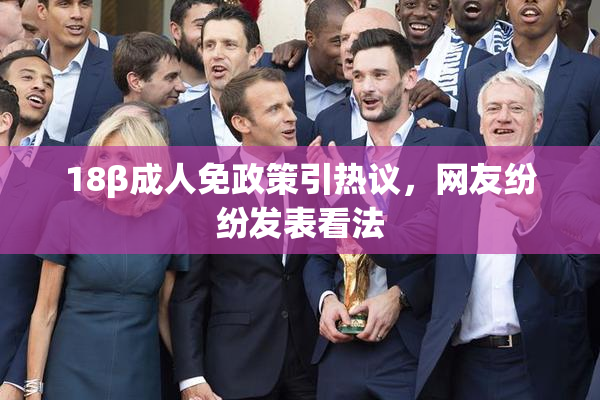 18β成人免政策引热议，网友纷纷发表看法