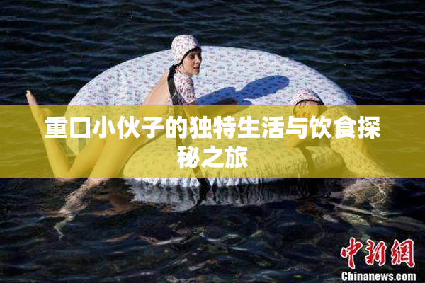 重口小伙子的独特生活与饮食探秘之旅