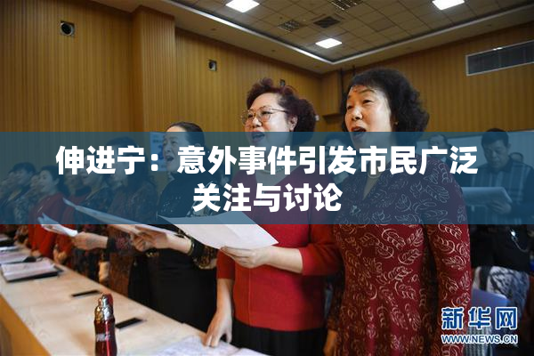 伸进宁：意外事件引发市民广泛关注与讨论