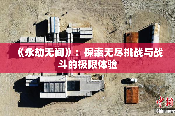 《永劫无间》：探索无尽挑战与战斗的极限体验