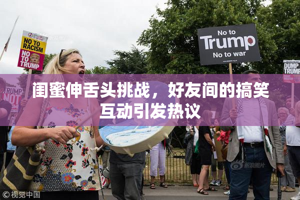 闺蜜伸舌头挑战，好友间的搞笑互动引发热议