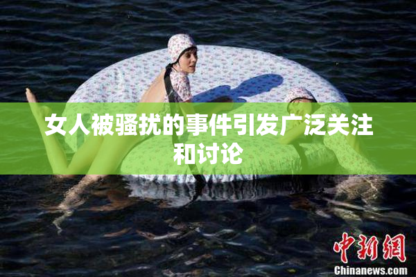 女人被骚扰的事件引发广泛关注和讨论