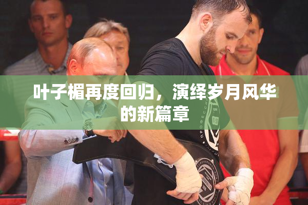 叶子楣再度回归，演绎岁月风华的新篇章