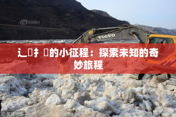 辶喿扌畐的小征程：探索未知的奇妙旅程