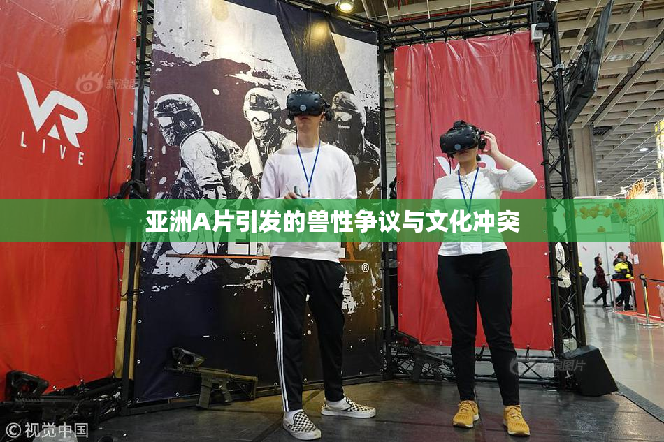 亚洲A片引发的兽性争议与文化冲突