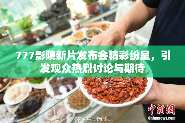 777影院新片发布会精彩纷呈，引发观众热烈讨论与期待