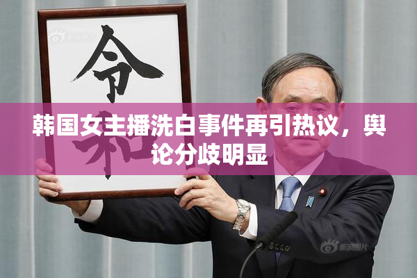 韩国女主播洗白事件再引热议，舆论分歧明显