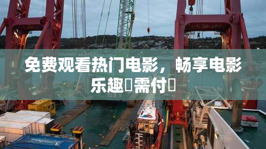 免费观看热门电影，畅享电影乐趣無需付費