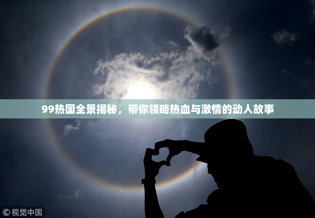99热国全景揭秘，带你领略热血与激情的动人故事