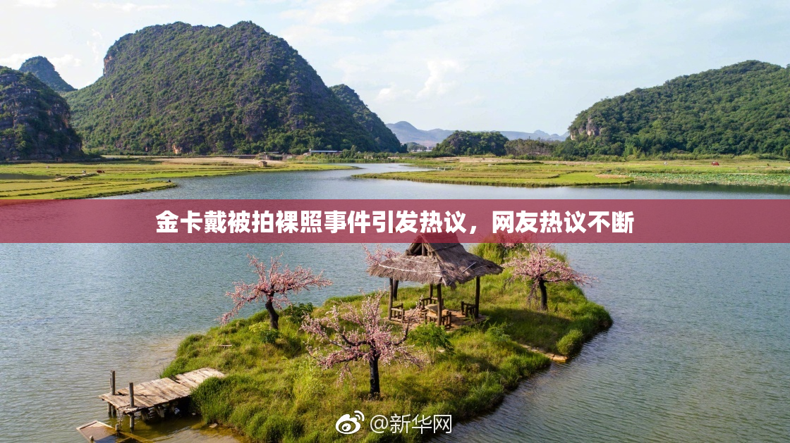 金卡戴被拍裸照事件引发热议，网友热议不断