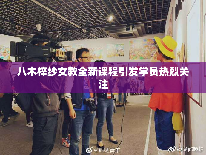 八木梓纱女教全新课程引发学员热烈关注