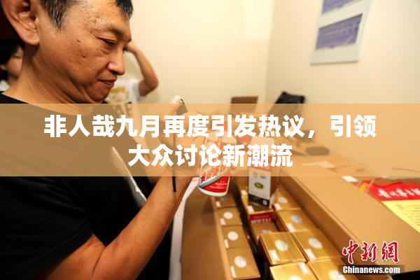 非人哉九月再度引发热议，引领大众讨论新潮流