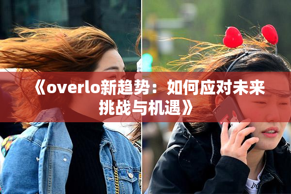 《overlo新趋势：如何应对未来挑战与机遇》