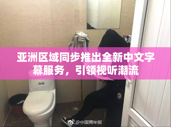 亚洲区域同步推出全新中文字幕服务，引领视听潮流