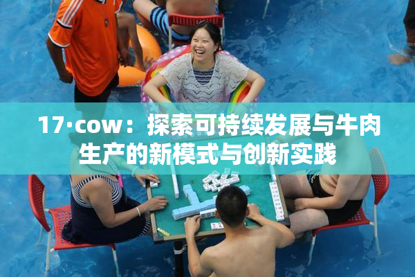17·cow：探索可持续发展与牛肉生产的新模式与创新实践