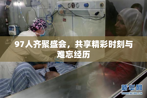 97人齐聚盛会，共享精彩时刻与难忘经历