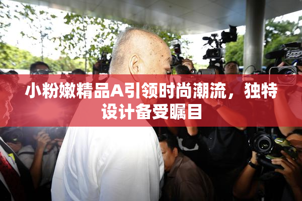 小粉嫩精品A引领时尚潮流，独特设计备受瞩目