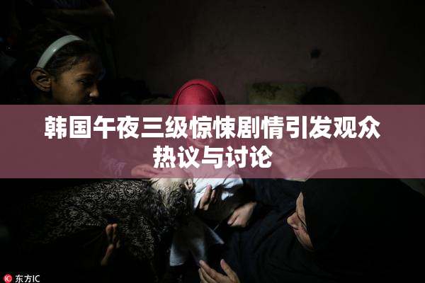 韩国午夜三级惊悚剧情引发观众热议与讨论