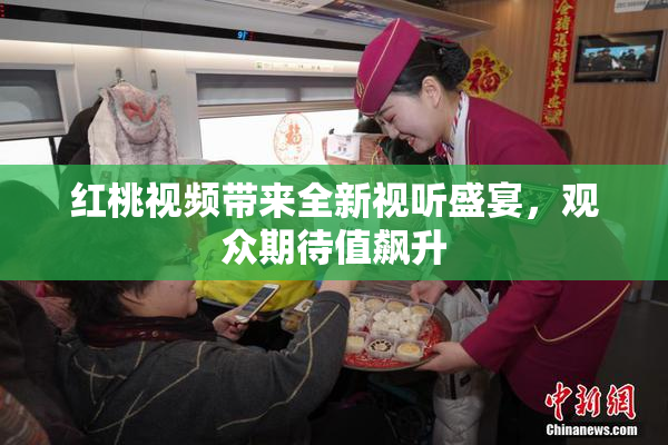 红桃视频带来全新视听盛宴，观众期待值飙升