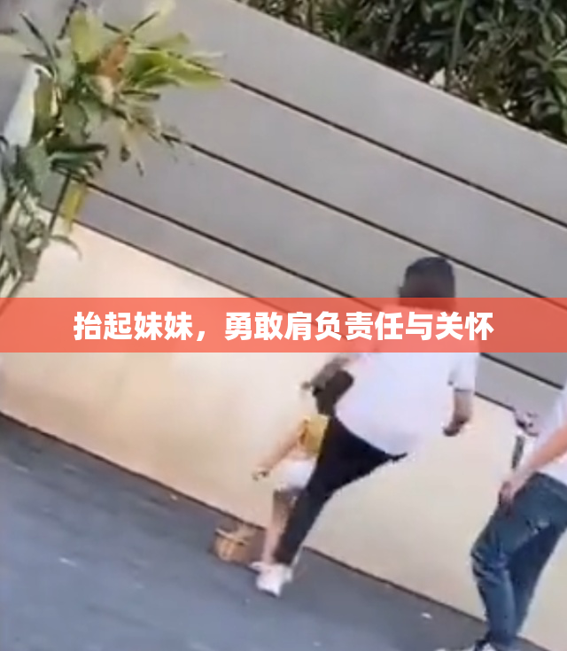 抬起妹妹，勇敢肩负责任与关怀