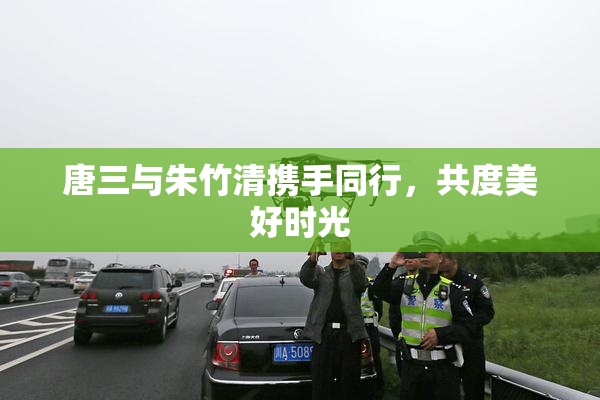 唐三与朱竹清携手同行，共度美好时光