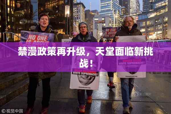 禁漫政策再升级，天堂面临新挑战！