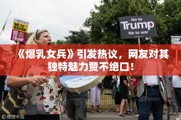 《爆乳女兵》引发热议，网友对其独特魅力赞不绝口！