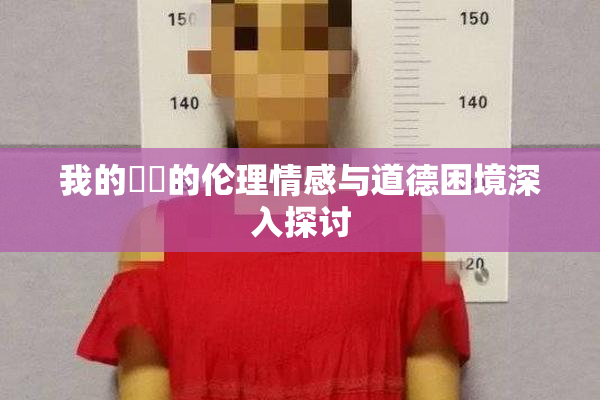 我的妺妺的伦理情感与道德困境深入探讨