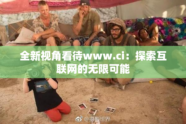 全新视角看待www.ci：探索互联网的无限可能