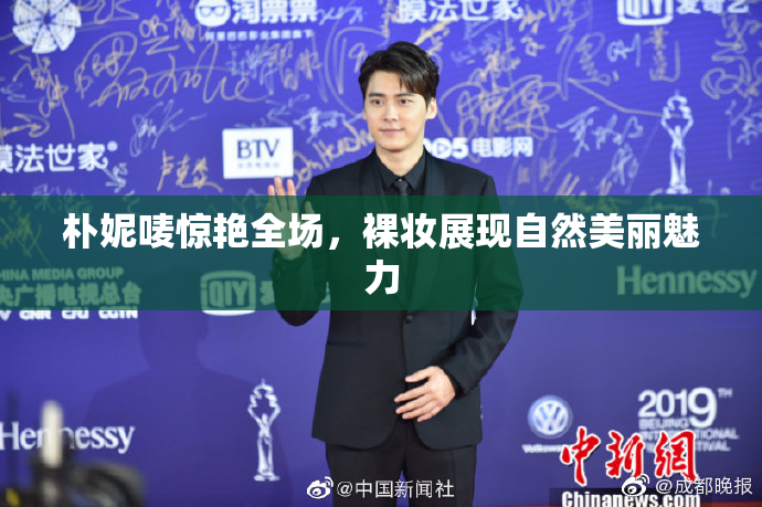 朴妮唛惊艳全场，裸妆展现自然美丽魅力