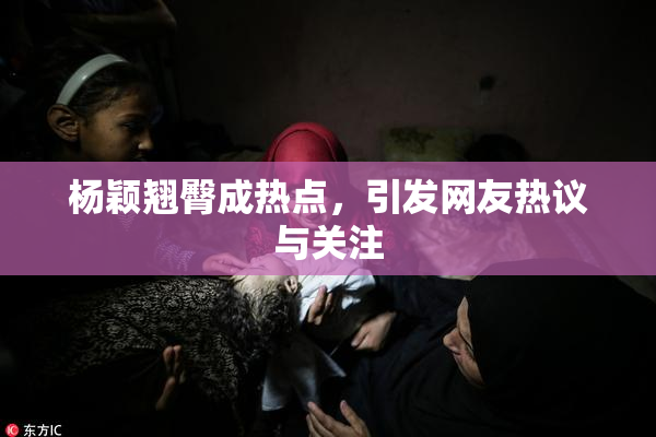 杨颖翘臀成热点，引发网友热议与关注