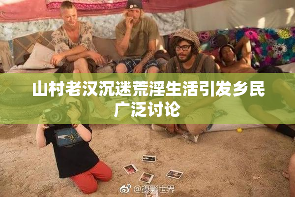山村老汉沉迷荒淫生活引发乡民广泛讨论