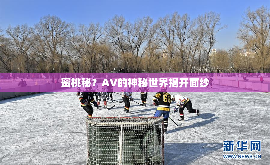 蜜桃秘？AV的神秘世界揭开面纱