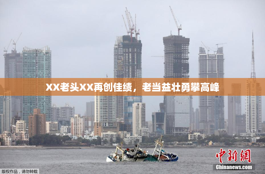 XX老头XX再创佳绩，老当益壮勇攀高峰