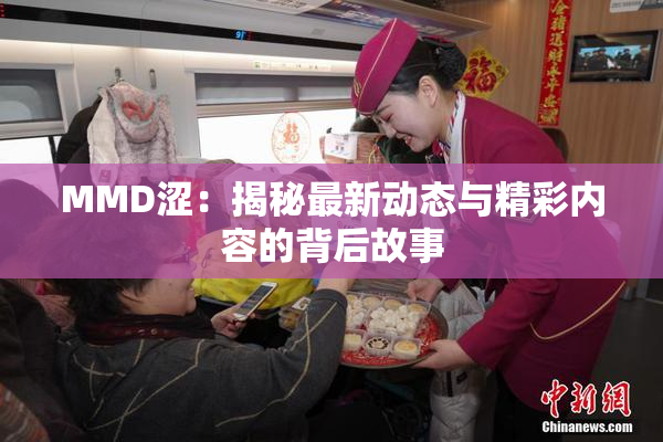 MMD涩：揭秘最新动态与精彩内容的背后故事