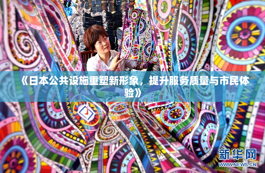 《日本公共设施重塑新形象，提升服务质量与市民体验》