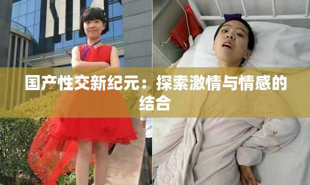 国产性交新纪元：探索激情与情感的结合